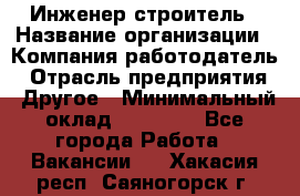 Инженер-строитель › Название организации ­ Компания-работодатель › Отрасль предприятия ­ Другое › Минимальный оклад ­ 20 000 - Все города Работа » Вакансии   . Хакасия респ.,Саяногорск г.